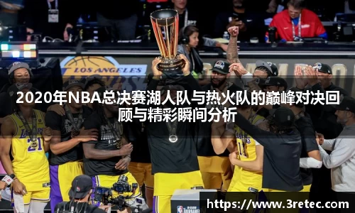 2020年NBA总决赛湖人队与热火队的巅峰对决回顾与精彩瞬间分析