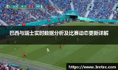 巴西与瑞士实时数据分析及比赛动态更新详解