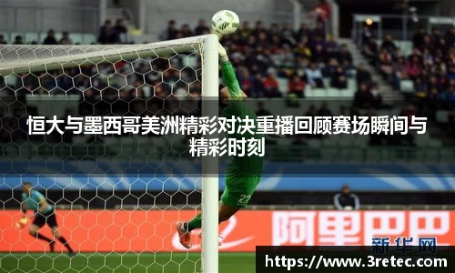 恒大与墨西哥美洲精彩对决重播回顾赛场瞬间与精彩时刻