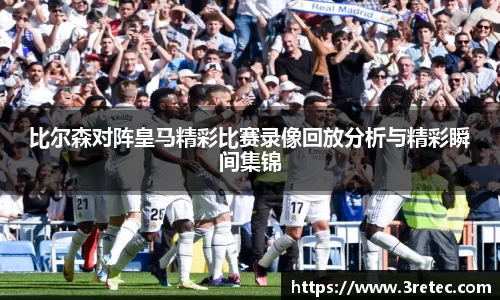 比尔森对阵皇马精彩比赛录像回放分析与精彩瞬间集锦