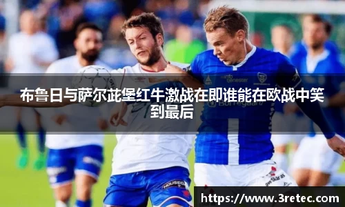 布鲁日与萨尔茈堡红牛激战在即谁能在欧战中笑到最后