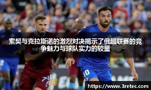 索契与克拉斯诺的激烈对决揭示了俄超联赛的竞争魅力与球队实力的较量