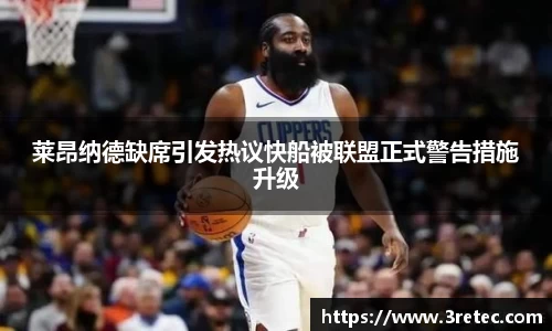 莱昂纳德缺席引发热议快船被联盟正式警告措施升级