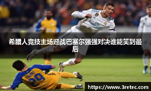 希腊人竞技主场迎战巴塞尔强强对决谁能笑到最后
