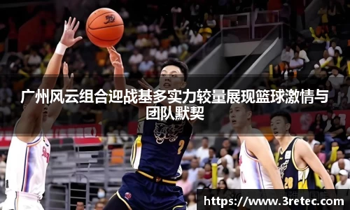 广州风云组合迎战基多实力较量展现篮球激情与团队默契