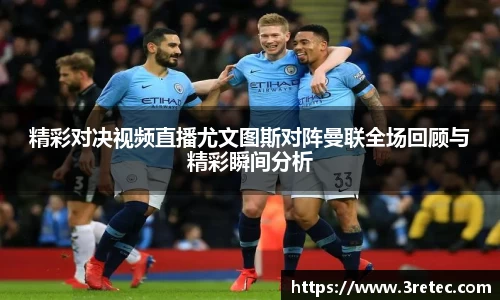 精彩对决视频直播尤文图斯对阵曼联全场回顾与精彩瞬间分析