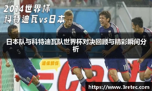 日本队与科特迪瓦队世界杯对决回顾与精彩瞬间分析