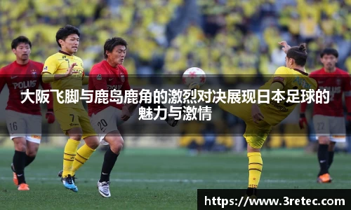 大阪飞脚与鹿岛鹿角的激烈对决展现日本足球的魅力与激情