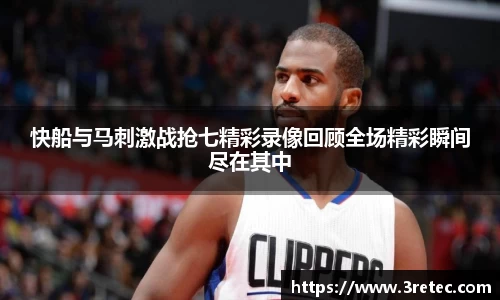 快船与马刺激战抢七精彩录像回顾全场精彩瞬间尽在其中