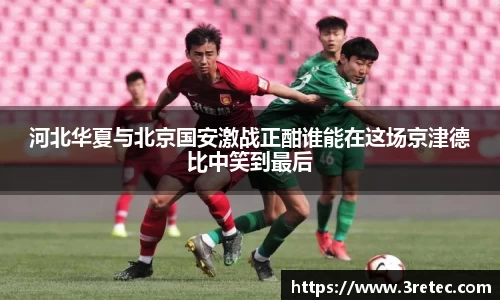 河北华夏与北京国安激战正酣谁能在这场京津德比中笑到最后