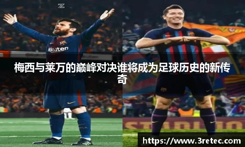 梅西与莱万的巅峰对决谁将成为足球历史的新传奇