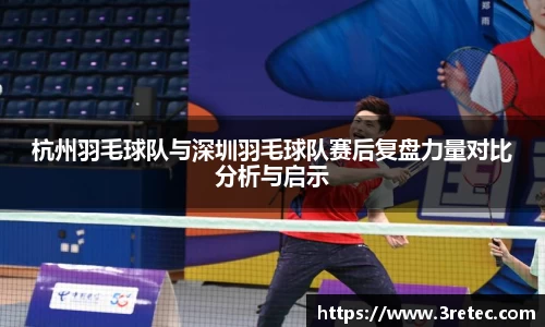 杭州羽毛球队与深圳羽毛球队赛后复盘力量对比分析与启示