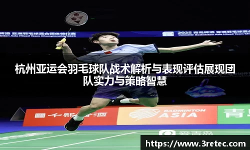 杭州亚运会羽毛球队战术解析与表现评估展现团队实力与策略智慧