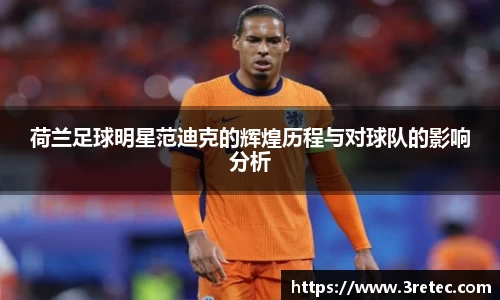 荷兰足球明星范迪克的辉煌历程与对球队的影响分析