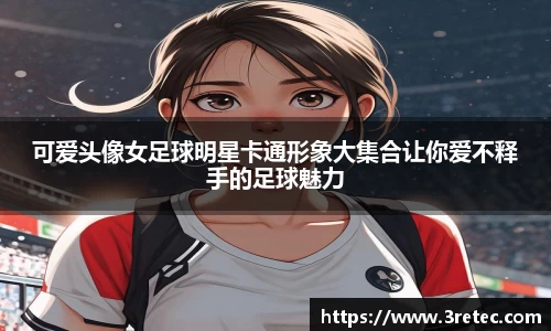 可爱头像女足球明星卡通形象大集合让你爱不释手的足球魅力
