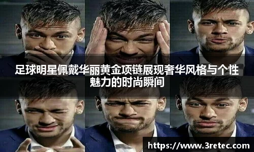 足球明星佩戴华丽黄金项链展现奢华风格与个性魅力的时尚瞬间