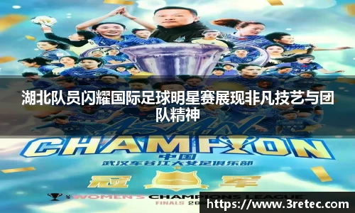 湖北队员闪耀国际足球明星赛展现非凡技艺与团队精神