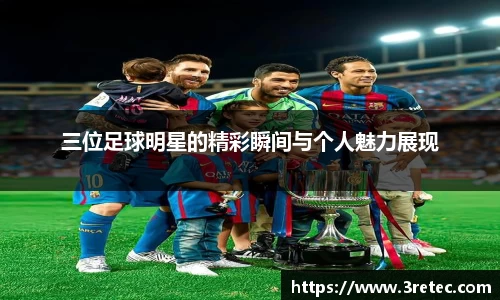 三位足球明星的精彩瞬间与个人魅力展现
