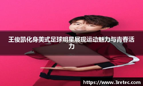 王俊凯化身美式足球明星展现运动魅力与青春活力